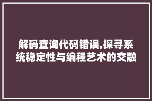 解码查询代码错误,探寻系统稳定性与编程艺术的交融