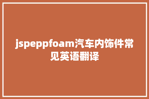 jspeppfoam汽车内饰件常见英语翻译