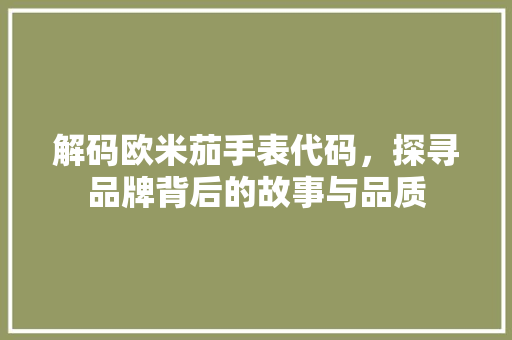 解码欧米茄手表代码，探寻品牌背后的故事与品质