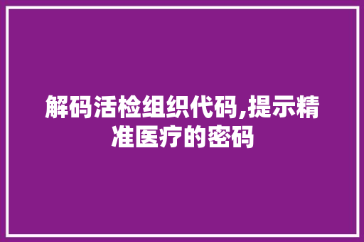 解码活检组织代码,提示精准医疗的密码