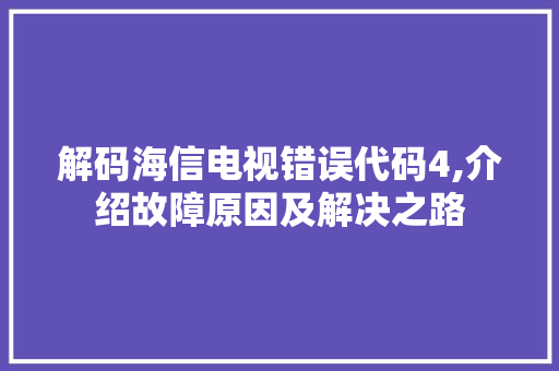 解码海信电视错误代码4,介绍故障原因及解决之路