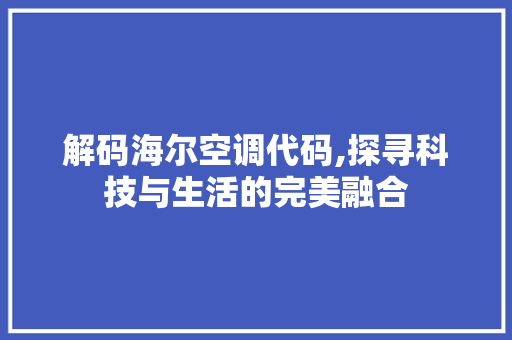 解码海尔空调代码,探寻科技与生活的完美融合