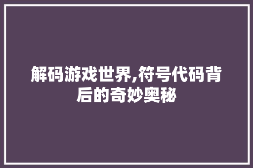 解码游戏世界,符号代码背后的奇妙奥秘