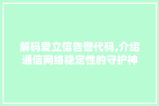 解码爱立信告警代码,介绍通信网络稳定性的守护神