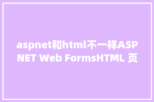 aspnet和html不一样ASPNET Web FormsHTML 页面