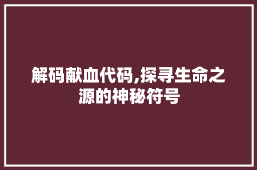 解码献血代码,探寻生命之源的神秘符号