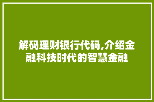 解码理财银行代码,介绍金融科技时代的智慧金融