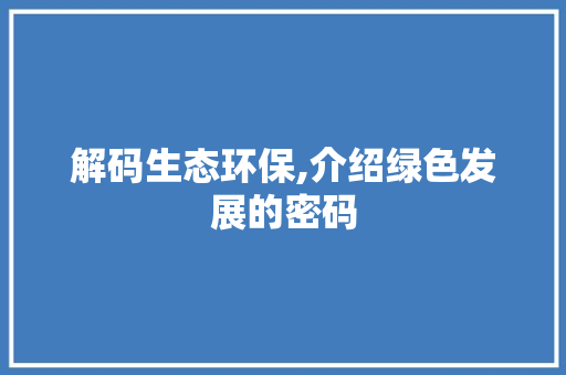 解码生态环保,介绍绿色发展的密码