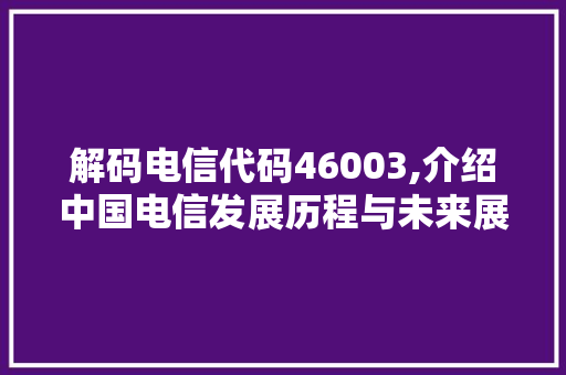 解码电信代码46003,介绍中国电信发展历程与未来展望