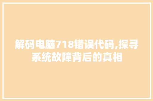 解码电脑718错误代码,探寻系统故障背后的真相