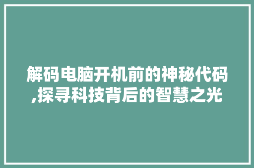 解码电脑开机前的神秘代码,探寻科技背后的智慧之光