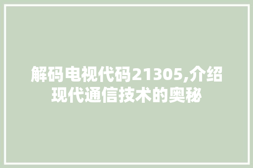 解码电视代码21305,介绍现代通信技术的奥秘