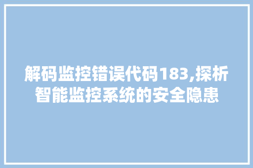 解码监控错误代码183,探析智能监控系统的安全隐患