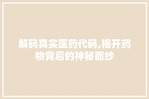 解码真实医药代码,揭开药物背后的神秘面纱