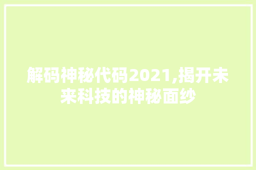 解码神秘代码2021,揭开未来科技的神秘面纱