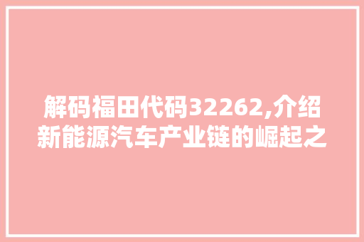 解码福田代码32262,介绍新能源汽车产业链的崛起之路