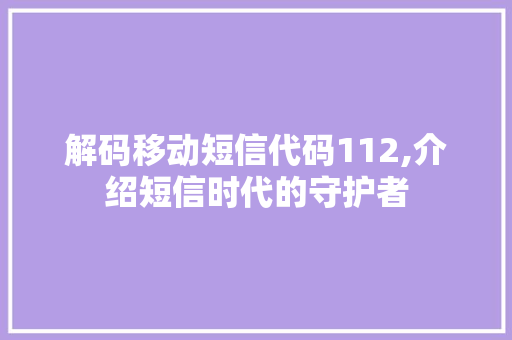 解码移动短信代码112,介绍短信时代的守护者