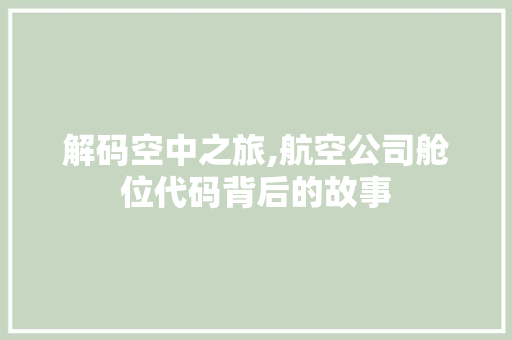 解码空中之旅,航空公司舱位代码背后的故事