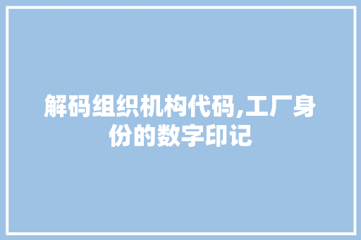 解码组织机构代码,工厂身份的数字印记