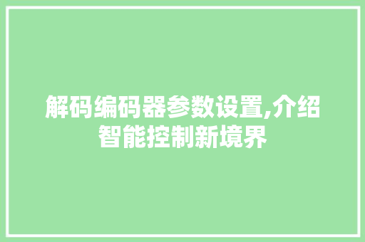 解码编码器参数设置,介绍智能控制新境界