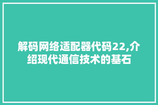 解码网络适配器代码22,介绍现代通信技术的基石