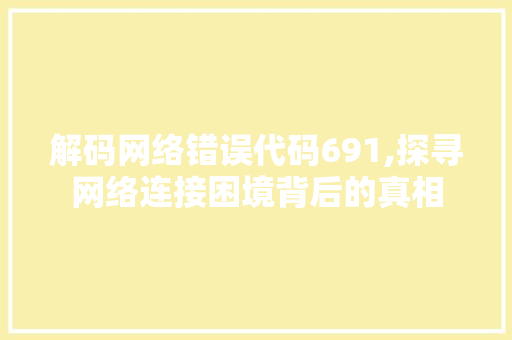 解码网络错误代码691,探寻网络连接困境背后的真相