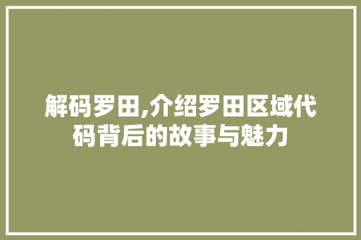 解码罗田,介绍罗田区域代码背后的故事与魅力