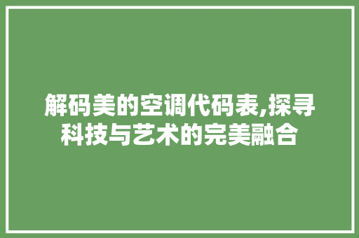 解码美的空调代码表,探寻科技与艺术的完美融合