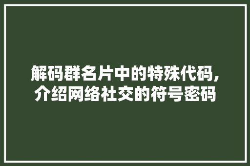 解码群名片中的特殊代码,介绍网络社交的符号密码