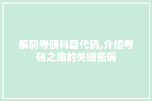 解码考研科目代码,介绍考研之路的关键密码