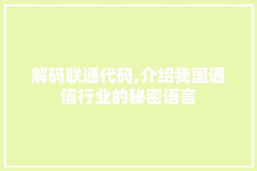 解码联通代码,介绍我国通信行业的秘密语言