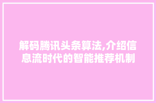 解码腾讯头条算法,介绍信息流时代的智能推荐机制