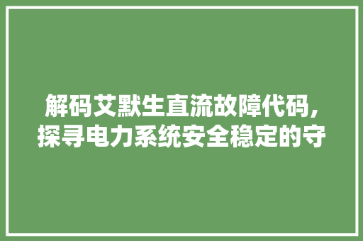 解码艾默生直流故障代码,探寻电力系统安全稳定的守护者