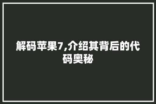 解码苹果7,介绍其背后的代码奥秘