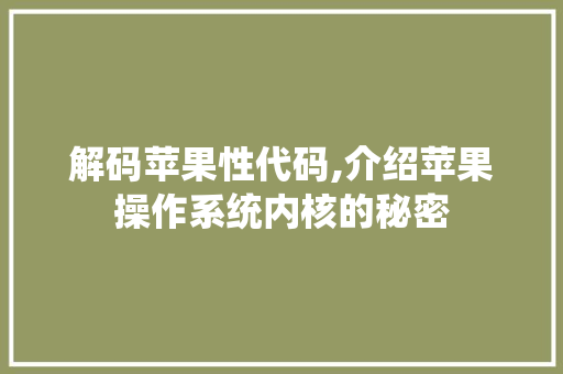 解码苹果性代码,介绍苹果操作系统内核的秘密