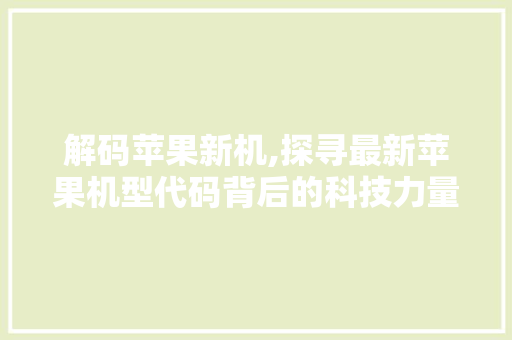 解码苹果新机,探寻最新苹果机型代码背后的科技力量