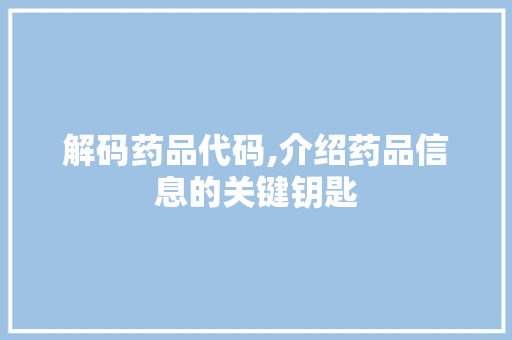 解码药品代码,介绍药品信息的关键钥匙