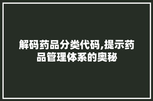 解码药品分类代码,提示药品管理体系的奥秘