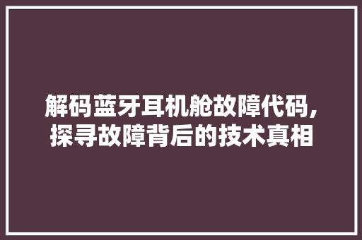 解码蓝牙耳机舱故障代码,探寻故障背后的技术真相