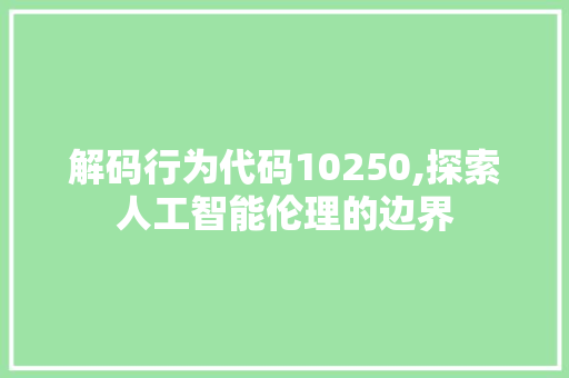 解码行为代码10250,探索人工智能伦理的边界