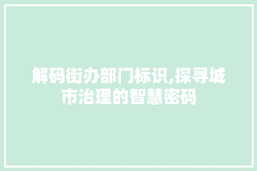 解码街办部门标识,探寻城市治理的智慧密码