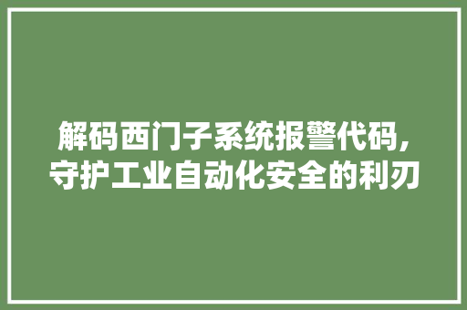 解码西门子系统报警代码,守护工业自动化安全的利刃