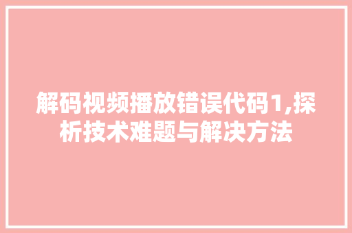 解码视频播放错误代码1,探析技术难题与解决方法