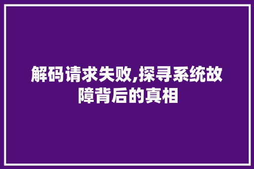 解码请求失败,探寻系统故障背后的真相