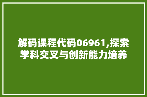 解码课程代码06961,探索学科交叉与创新能力培养