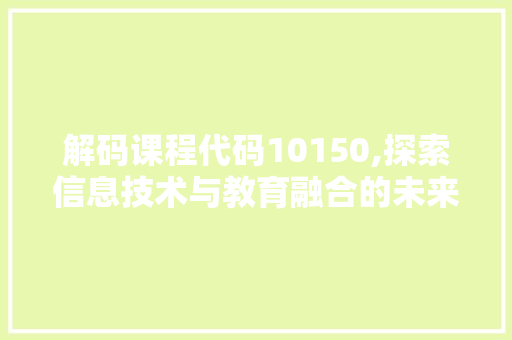 解码课程代码10150,探索信息技术与教育融合的未来