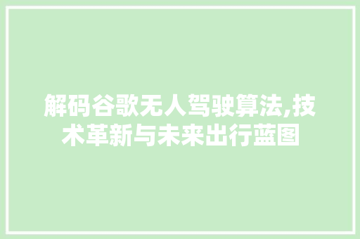 解码谷歌无人驾驶算法,技术革新与未来出行蓝图