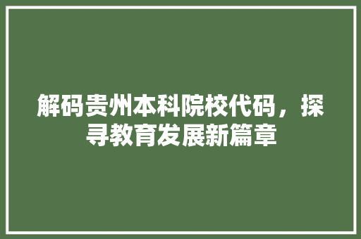 解码贵州本科院校代码，探寻教育发展新篇章