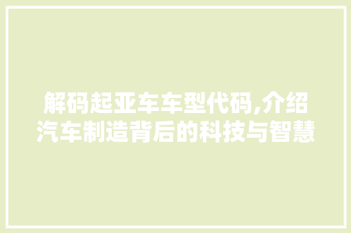 解码起亚车车型代码,介绍汽车制造背后的科技与智慧