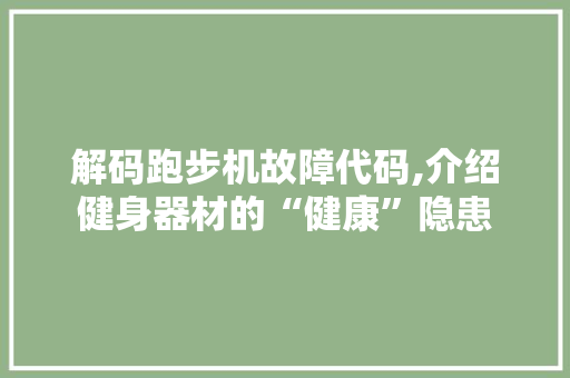 解码跑步机故障代码,介绍健身器材的“健康”隐患